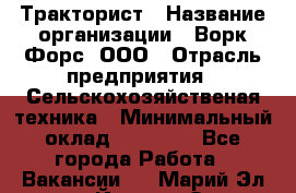 Тракторист › Название организации ­ Ворк Форс, ООО › Отрасль предприятия ­ Сельскохозяйственая техника › Минимальный оклад ­ 42 000 - Все города Работа » Вакансии   . Марий Эл респ.,Йошкар-Ола г.